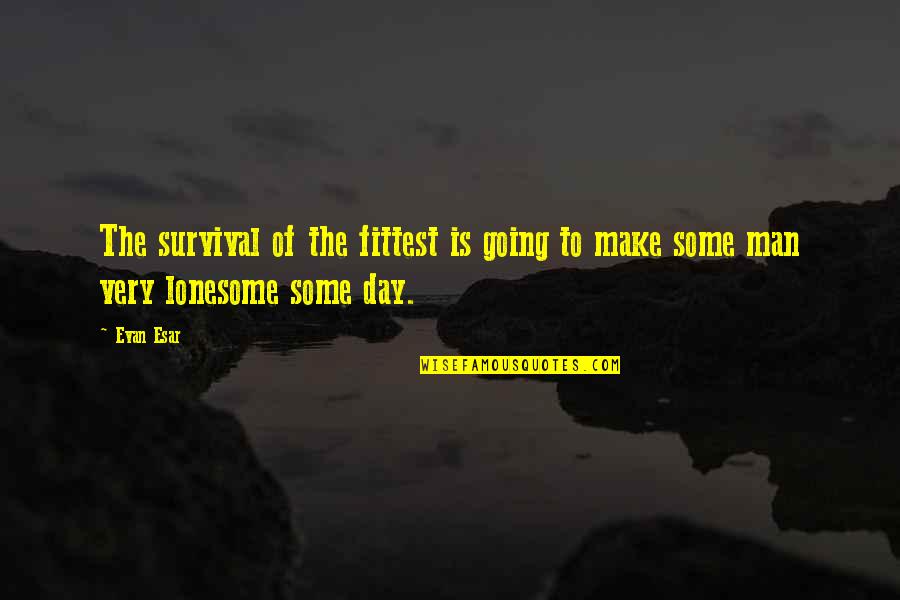 Evan Quotes By Evan Esar: The survival of the fittest is going to