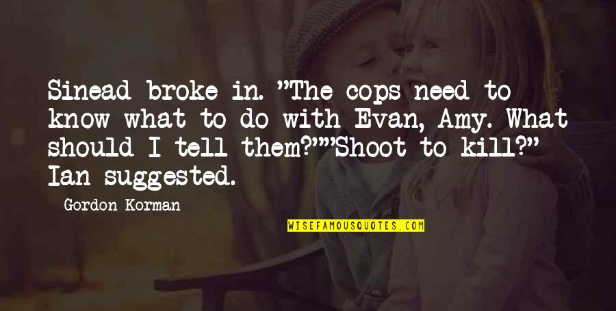 Evan Quotes By Gordon Korman: Sinead broke in. "The cops need to know