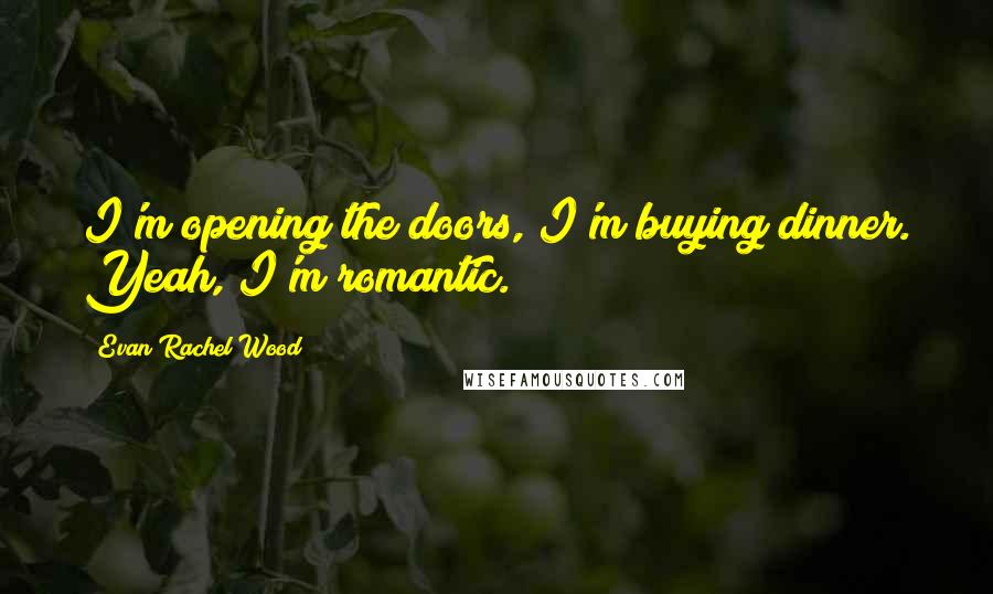 Evan Rachel Wood quotes: I'm opening the doors, I'm buying dinner. Yeah, I'm romantic. Evan Rachel Wood quotes: I'm opening the doors, I'm buying dinner. Yeah, I'm romantic.