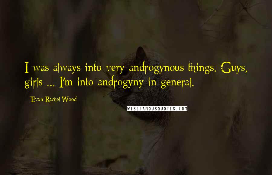 Evan Rachel Wood quotes: I was always into very androgynous things. Guys, girls ... I'm into androgyny in general.