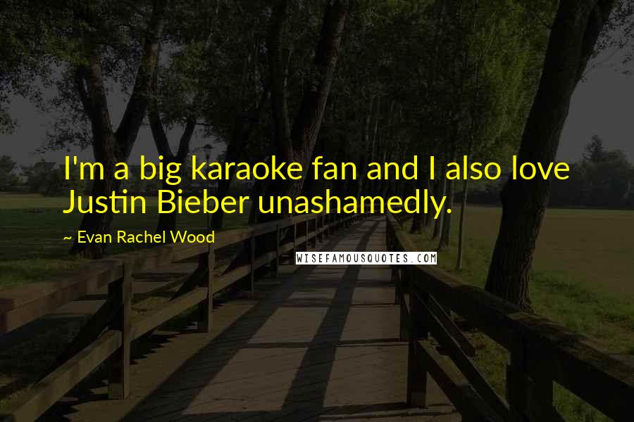 Evan Rachel Wood quotes: I'm a big karaoke fan and I also love Justin Bieber unashamedly.