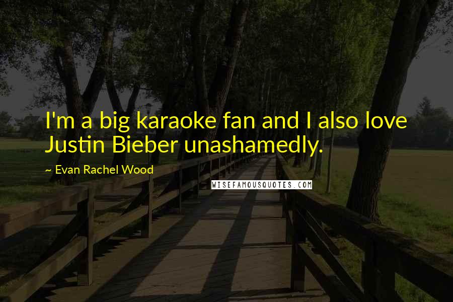 Evan Rachel Wood quotes: I'm a big karaoke fan and I also love Justin Bieber unashamedly. Evan Rachel Wood quotes: I'm a big karaoke fan and I also love Justin Bieber unashamedly.