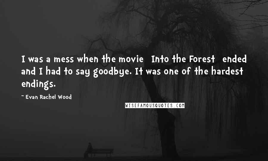 Evan Rachel Wood quotes: I was a mess when the movie [Into the Forest] ended and I had to say goodbye. It was one of the hardest endings.