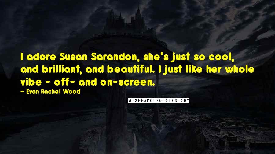 Evan Rachel Wood quotes: I adore Susan Sarandon, she's just so cool, and brilliant, and beautiful. I just like her whole vibe - off- and on-screen. Evan Rachel Wood quotes: I adore Susan Sarandon, she's just so cool, and brilliant, and beautiful. I just like her whole vibe - off- and on-screen.