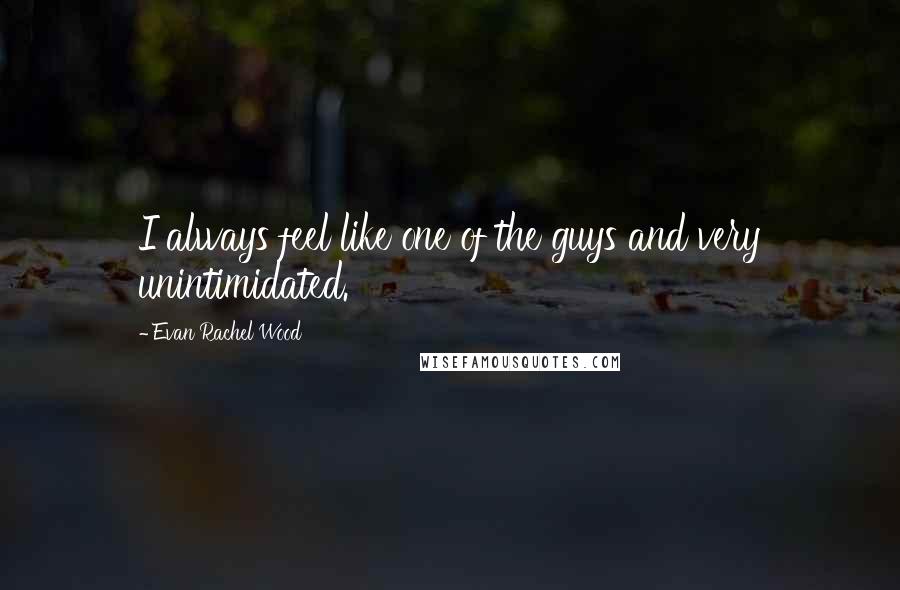 Evan Rachel Wood quotes: I always feel like one of the guys and very unintimidated. Evan Rachel Wood quotes: I always feel like one of the guys and very unintimidated.