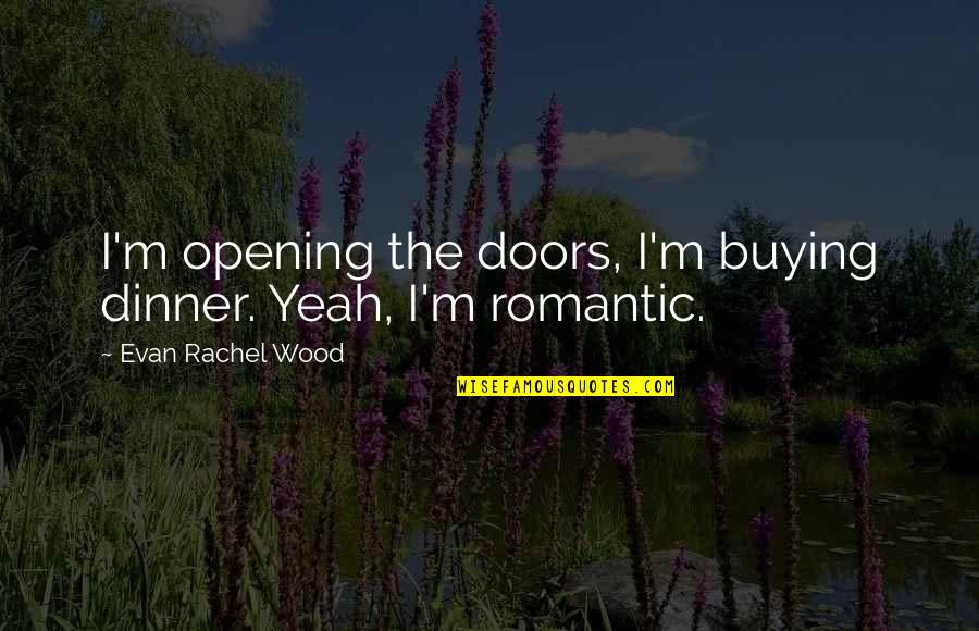 Evan Rachel Wood Quotes By Evan Rachel Wood: I'm opening the doors, I'm buying dinner. Yeah,