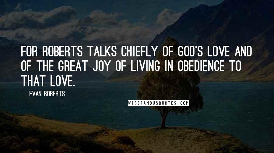Evan Roberts quotes: for Roberts talks chiefly of God's love and of the great joy of living in obedience to that love.