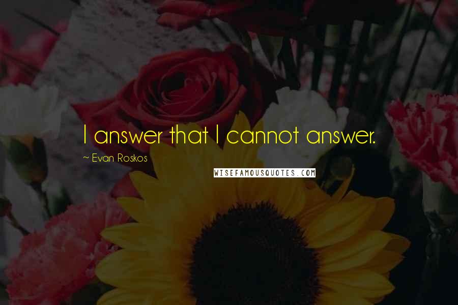 Evan Roskos quotes: I answer that I cannot answer.