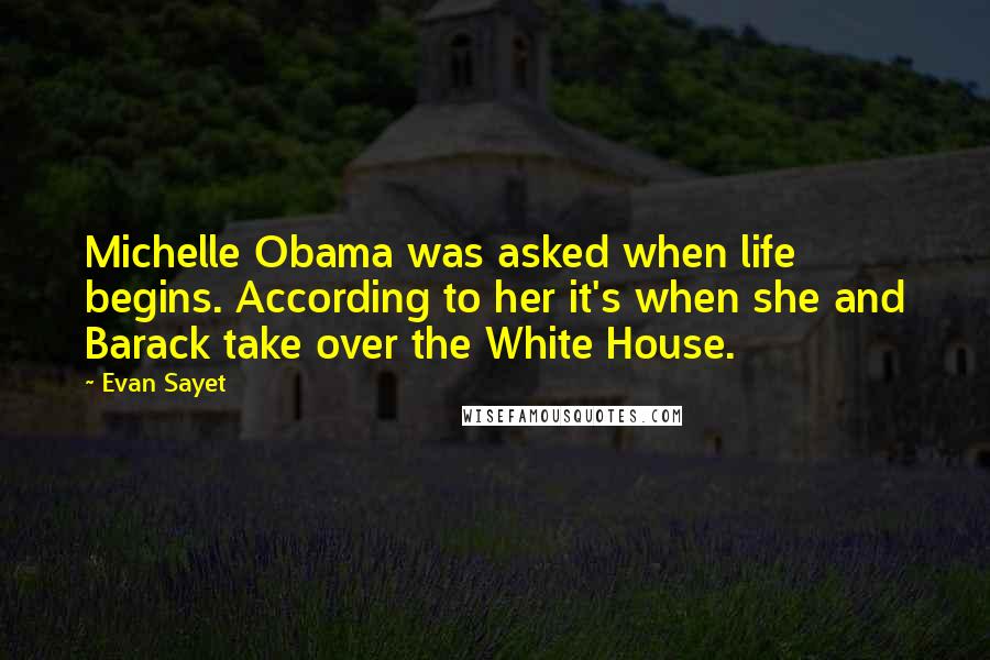 Evan Sayet quotes: Michelle Obama was asked when life begins. According to her it's when she and Barack take over the White House.