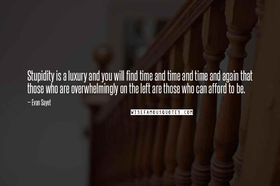 Evan Sayet quotes: Stupidity is a luxury and you will find time and time and time and again that those who are overwhelmingly on the left are those who can afford to be.