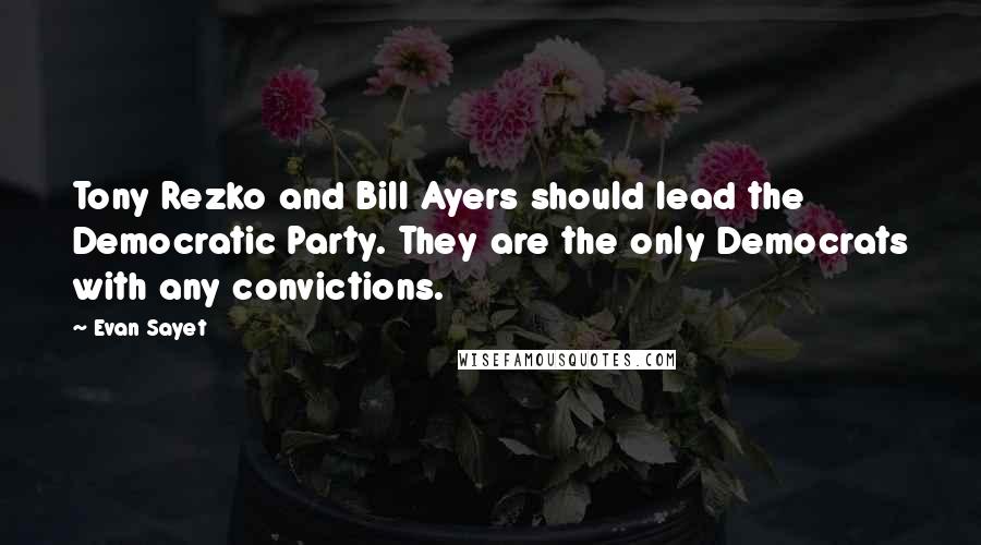 Evan Sayet quotes: Tony Rezko and Bill Ayers should lead the Democratic Party. They are the only Democrats with any convictions.