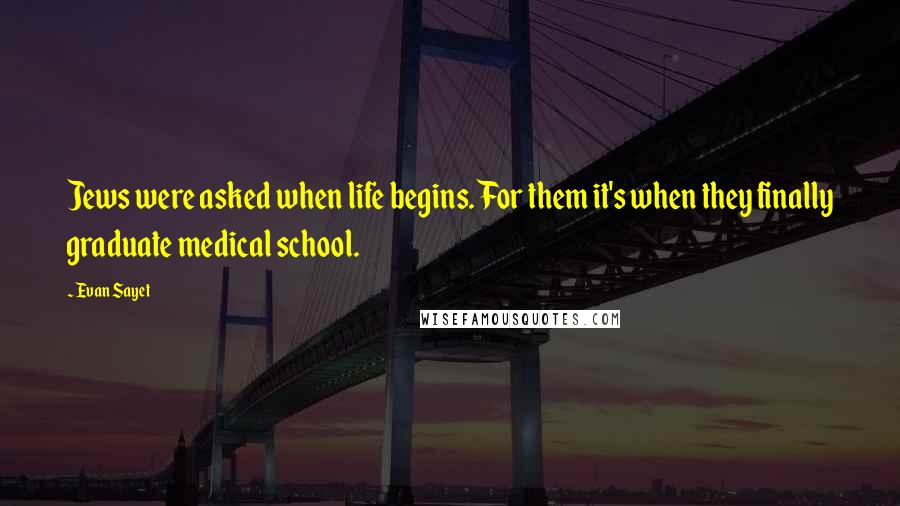 Evan Sayet quotes: Jews were asked when life begins. For them it's when they finally graduate medical school.