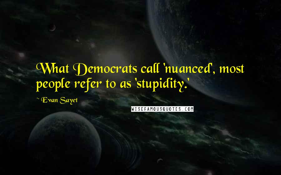 Evan Sayet quotes: What Democrats call 'nuanced', most people refer to as 'stupidity.'