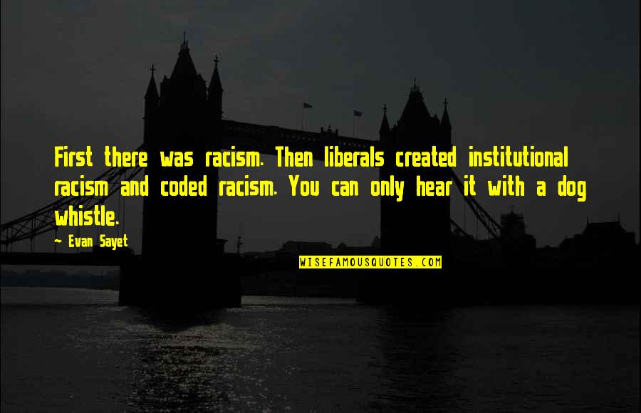 Evan Sayet Quotes By Evan Sayet: First there was racism. Then liberals created institutional