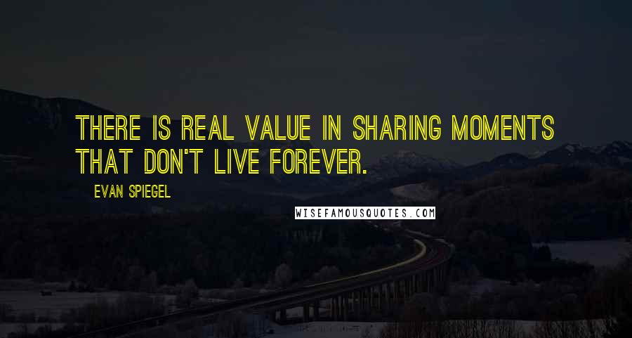 Evan Spiegel quotes: There is real value in sharing moments that don't live forever.