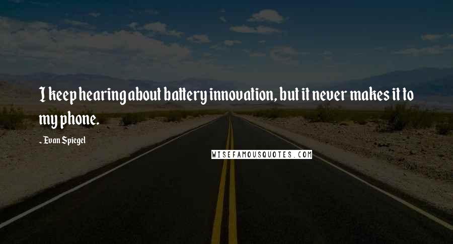 Evan Spiegel quotes: I keep hearing about battery innovation, but it never makes it to my phone.