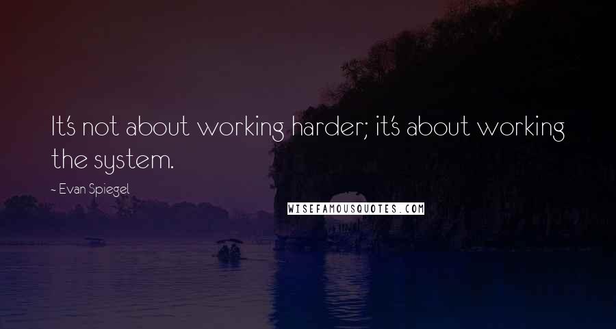 Evan Spiegel quotes: It's not about working harder; it's about working the system.