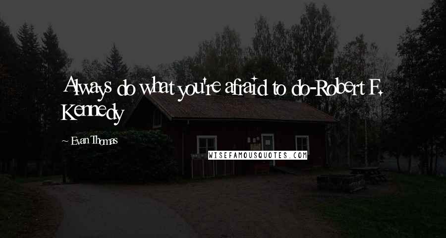 Evan Thomas quotes: Always do what you're afraid to do-Robert F. Kennedy