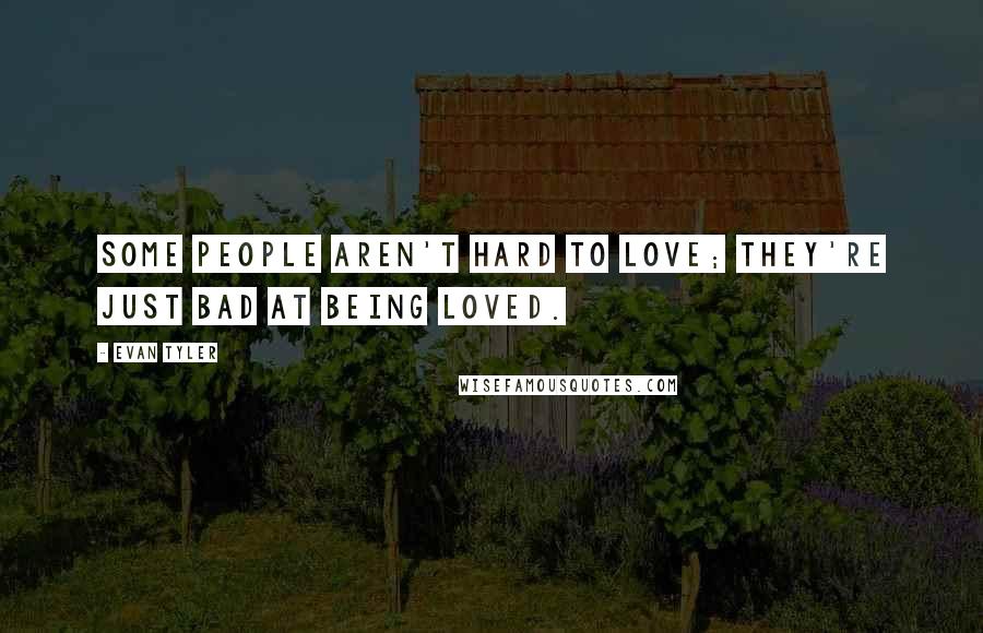 Evan Tyler quotes: Some people aren't hard to love; they're just bad at being loved.
