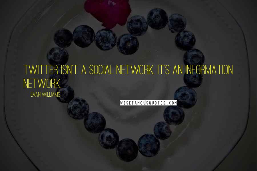 Evan Williams quotes: Twitter isn't a social network, it's an information network.