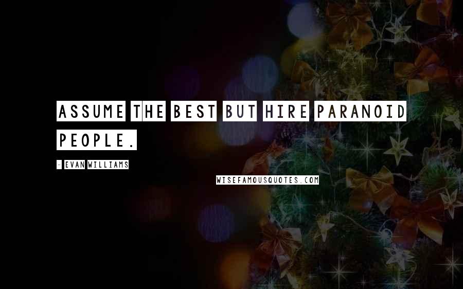 Evan Williams quotes: Assume the best but hire paranoid people. Evan Williams quotes: Assume the best but hire paranoid people.