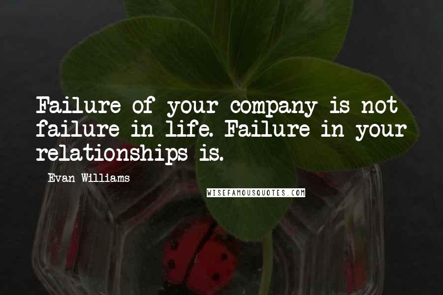 Evan Williams quotes: Failure of your company is not failure in life. Failure in your relationships is.