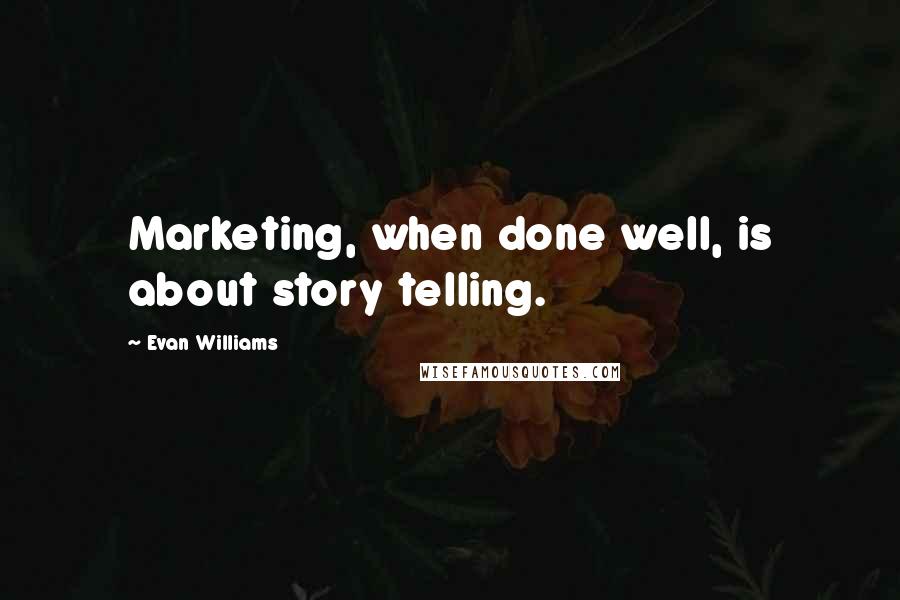 Evan Williams quotes: Marketing, when done well, is about story telling.