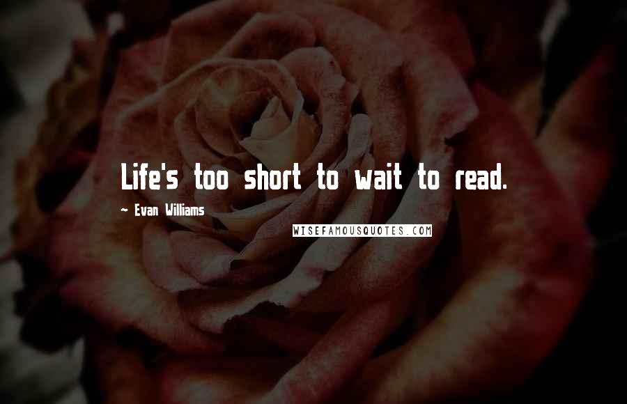 Evan Williams quotes: Life's too short to wait to read.