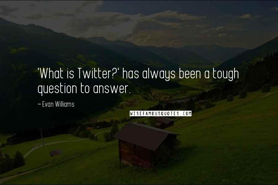 Evan Williams quotes: 'What is Twitter?' has always been a tough question to answer.