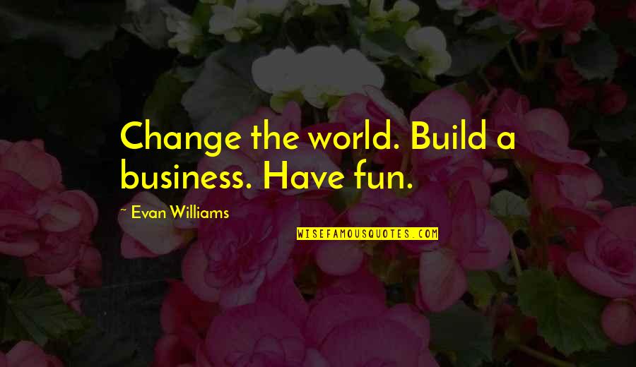 Evan Williams Quotes By Evan Williams: Change the world. Build a business. Have fun.