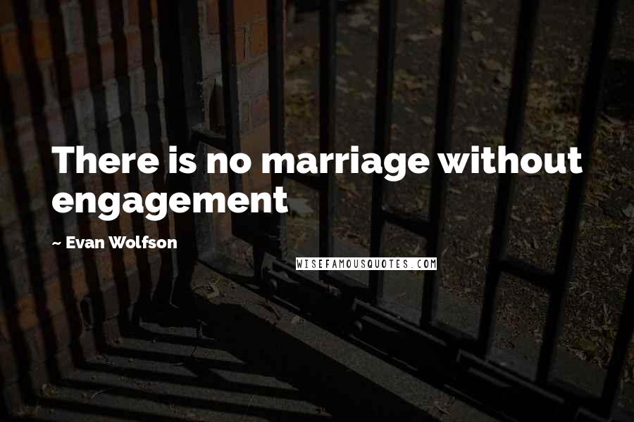 Evan Wolfson quotes: There is no marriage without engagement Evan Wolfson quotes: There is no marriage without engagement