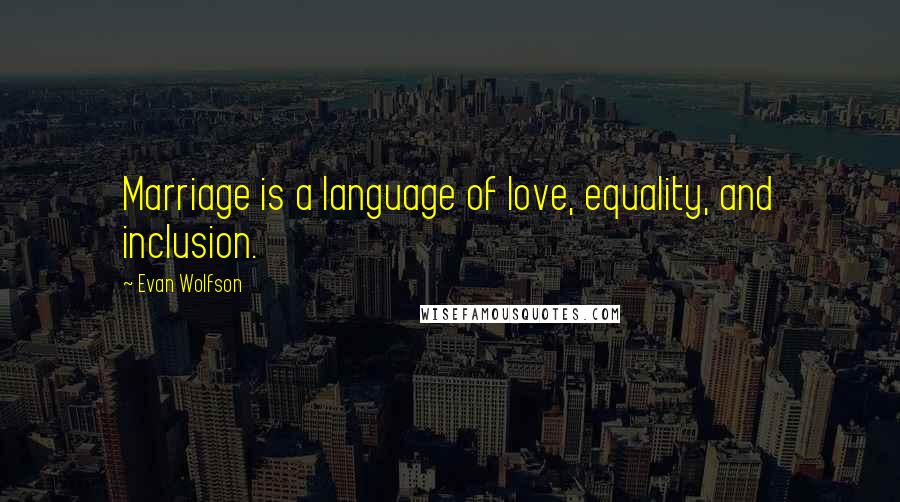 Evan Wolfson quotes: Marriage is a language of love, equality, and inclusion.