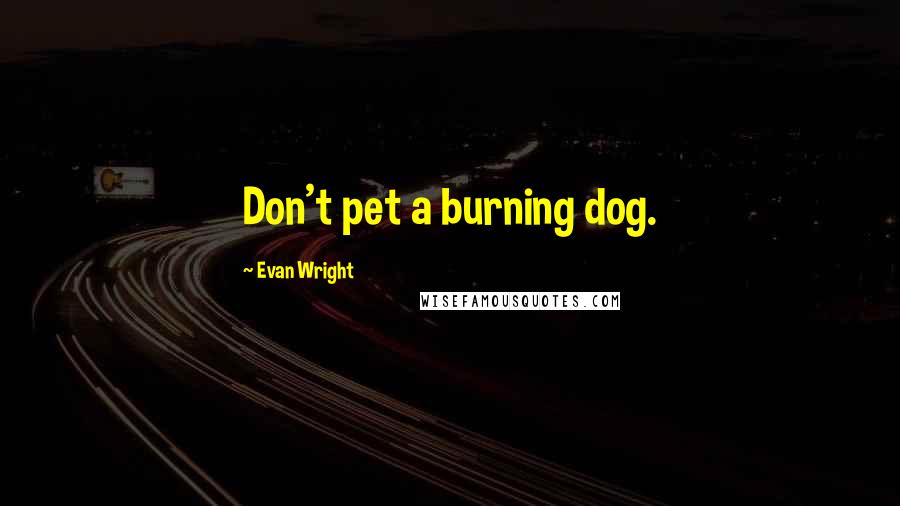 Evan Wright quotes: Don't pet a burning dog.