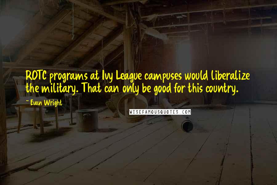 Evan Wright quotes: ROTC programs at Ivy League campuses would liberalize the military. That can only be good for this country.