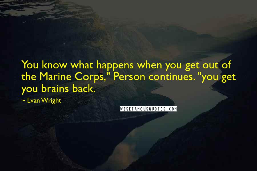 Evan Wright quotes: You know what happens when you get out of the Marine Corps," Person continues. "you get you brains back.