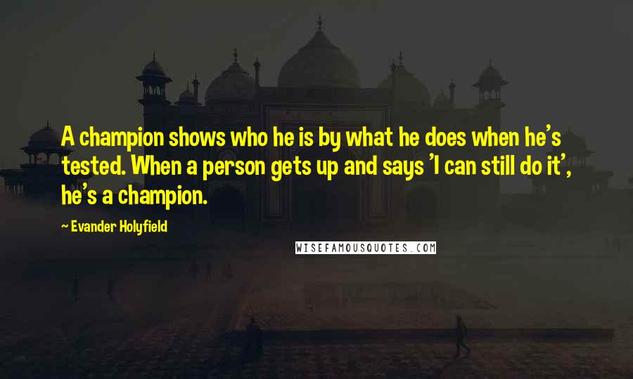 Evander Holyfield quotes: A champion shows who he is by what he does when he's tested. When a person gets up and says 'I can still do it', he's a champion.