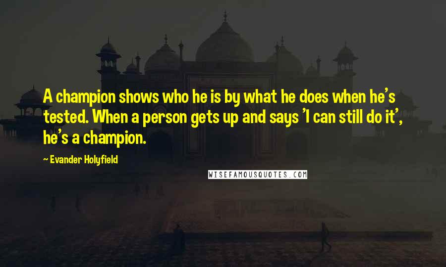 Evander Holyfield quotes: A champion shows who he is by what he does when he's tested. When a person gets up and says 'I can still do it', he's a champion. Evander Holyfield quotes: A champion shows who he is by what he does when he's tested. When a person gets up and says 'I can still do it', he's a champion.