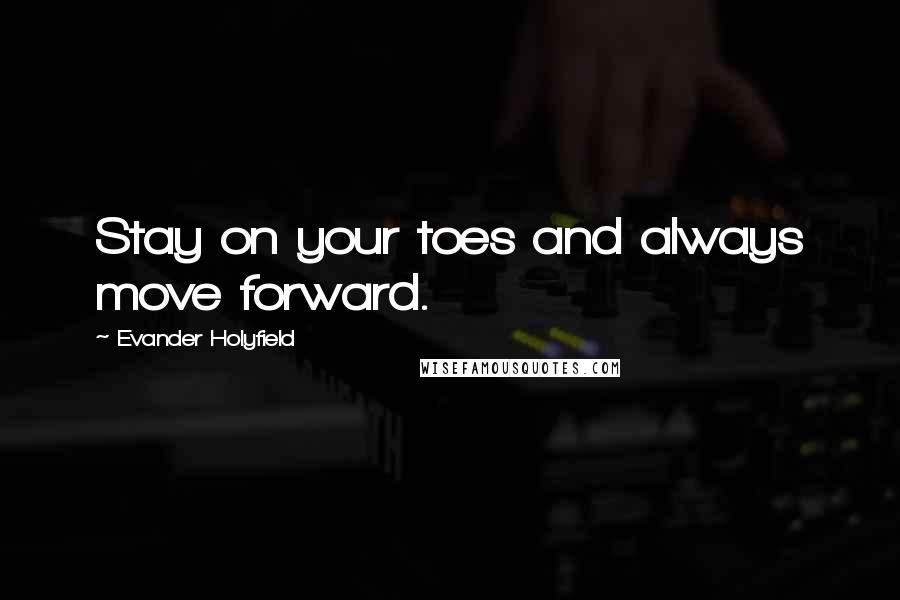 Evander Holyfield quotes: Stay on your toes and always move forward.