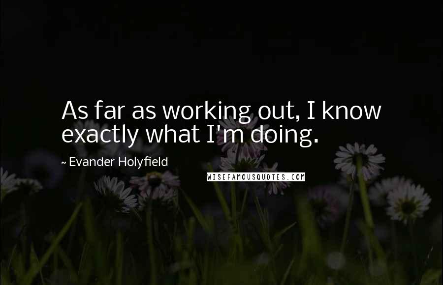 Evander Holyfield quotes: As far as working out, I know exactly what I'm doing.