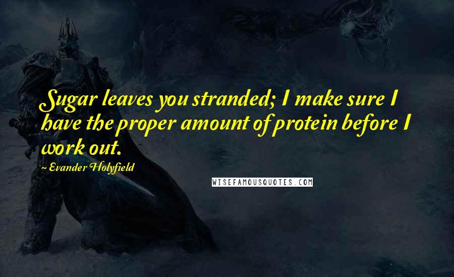 Evander Holyfield quotes: Sugar leaves you stranded; I make sure I have the proper amount of protein before I work out.