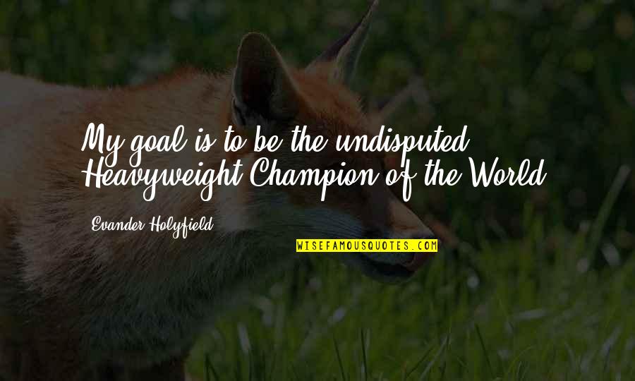 Evander Holyfield Quotes By Evander Holyfield: My goal is to be the undisputed Heavyweight