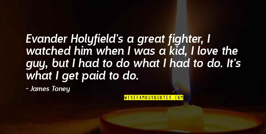 Evander Holyfield Quotes By James Toney: Evander Holyfield's a great fighter, I watched him