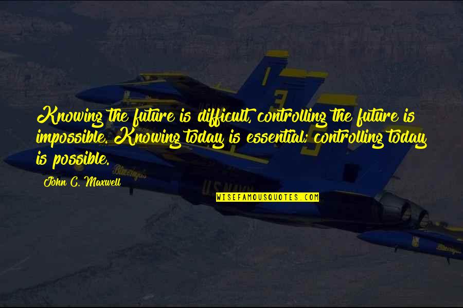 Evanescence Missing Quotes By John C. Maxwell: Knowing the future is difficult, controlling the future