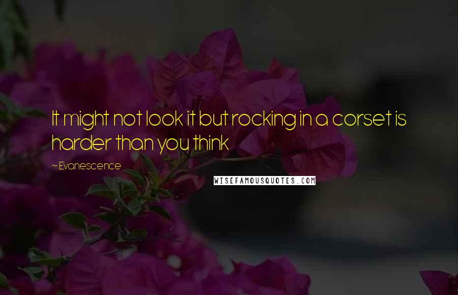 Evanescence quotes: It might not look it but rocking in a corset is harder than you think