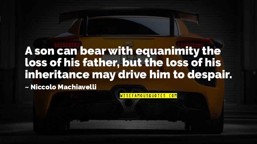 Evanescence Understanding Quotes By Niccolo Machiavelli: A son can bear with equanimity the loss