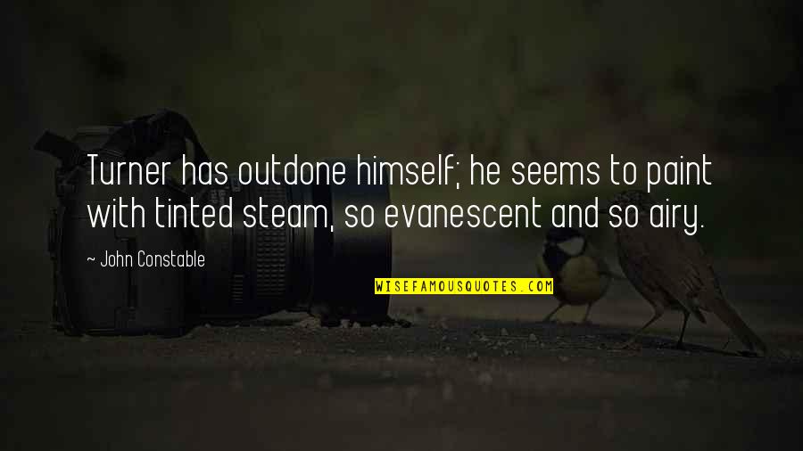 Evanescent Quotes By John Constable: Turner has outdone himself; he seems to paint Evanescent Quotes By John Constable: Turner has outdone himself; he seems to paint