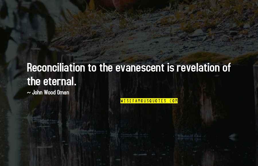 Evanescent Quotes By John Wood Oman: Reconciliation to the evanescent is revelation of the Evanescent Quotes By John Wood Oman: Reconciliation to the evanescent is revelation of the
