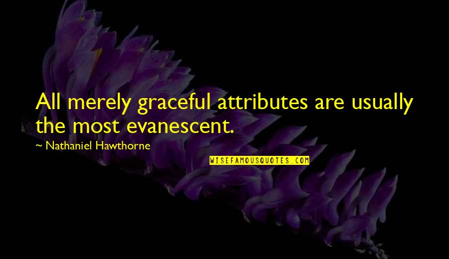 Evanescent Quotes By Nathaniel Hawthorne: All merely graceful attributes are usually the most Evanescent Quotes By Nathaniel Hawthorne: All merely graceful attributes are usually the most