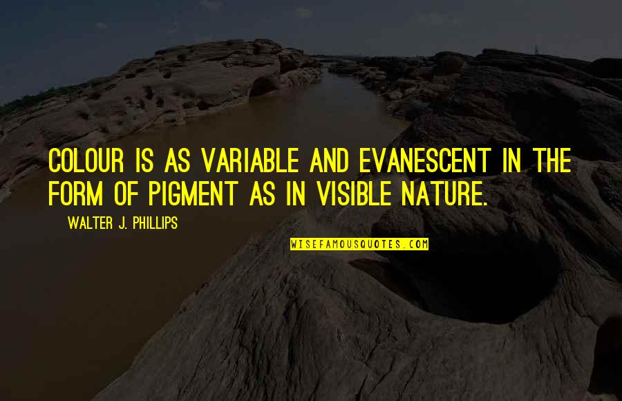Evanescent Quotes By Walter J. Phillips: Colour is as variable and evanescent in the Evanescent Quotes By Walter J. Phillips: Colour is as variable and evanescent in the