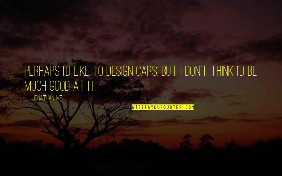 Evangelical Quotes Quotes By Jonathan Ive: Perhaps I'd like to design cars, but I